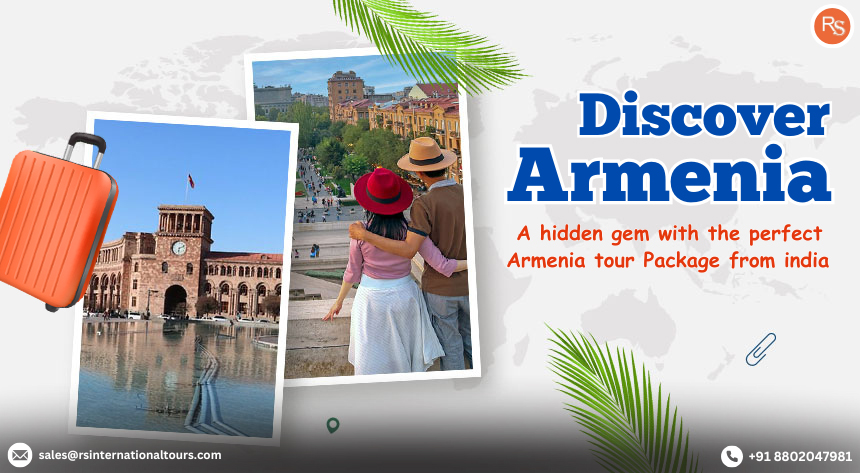 Discover Armenia: A Hidden Gem with the Perfect Armenia Tour Package from India