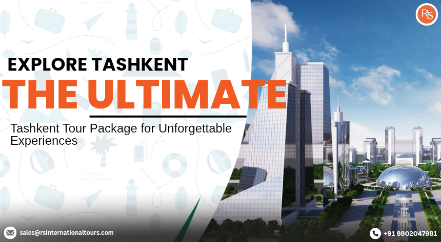 Explore Tashkent: The Ultimate Tashkent Tour Package for Unforgettable Experiences